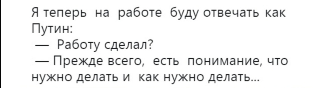 Я теперь на работе буду отвечать как Путин Работу сделал Прежде всего есть понимание что нужно делать и как нужно делать