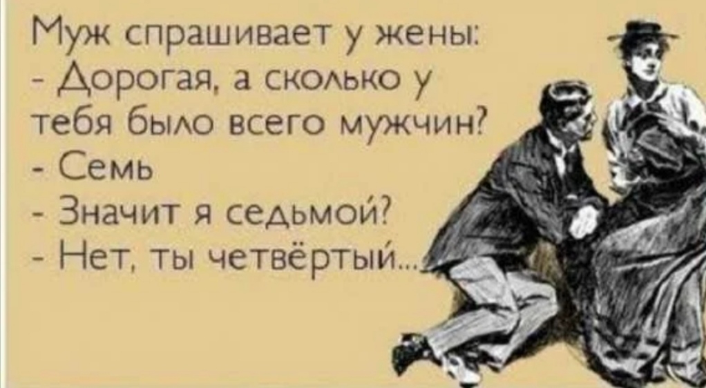 Муж спрашивает у жены Дорогая а СКОЬКО у тебя бЫАО всего мужчин Семь Значит я седьмой Нет ты четвёртый