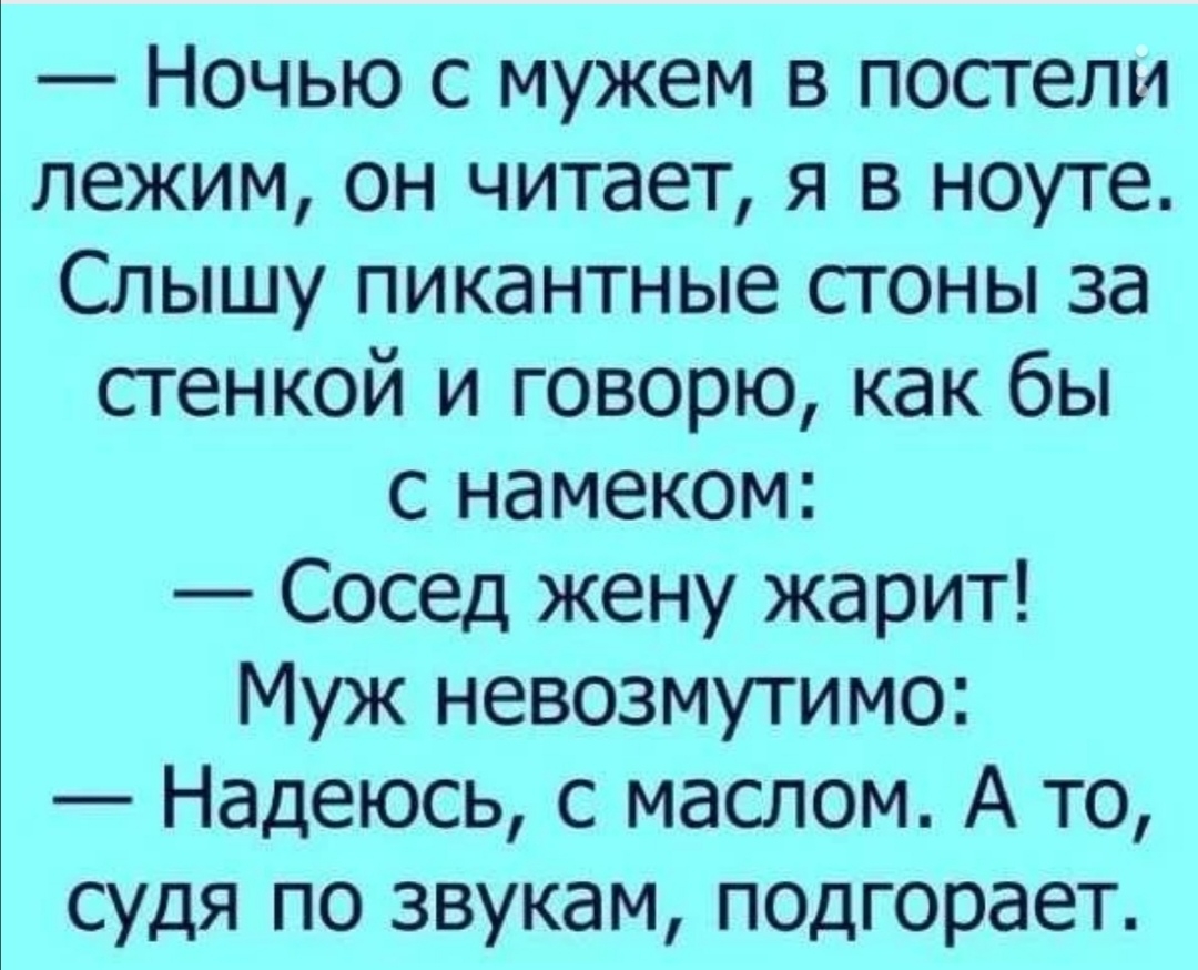 Ночью с мужем в постели лежим он читает я в ноуте Слышу пикантные стоны за стенкой и говорю как бы с намеком Сосед жену жарит Муж невозмутимо Надеюсь с маслом А то судя по звукам подгорает