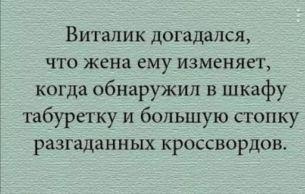 Виталик догадался что жена емуизменяет когда обнаружил в шкафу табуретку и большую стопку разтаданнЫх кроссвордов