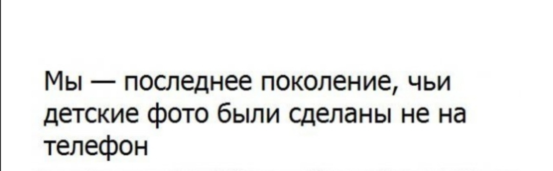 Мы последнее поколение чьи детские фото были сделаны не на телефон