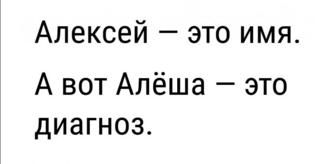 Алексей это имя А вот Алёша это диагноз