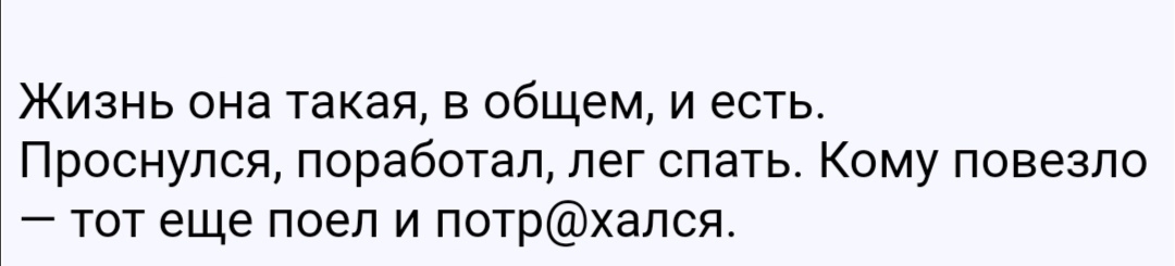 Жизнь она такая в общем и есть Проснулся поработал лег спать Кому повезло тот еще поел и потрхался