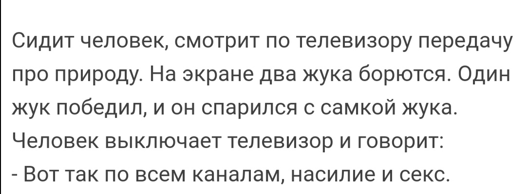 Сидит человек смотрит по телевизору передачу про природу На экране два жука борются Один жук победил и он спарился с самкой жука Человек выключает телевизор и говорит Вот так по всем каналам насилие и секс