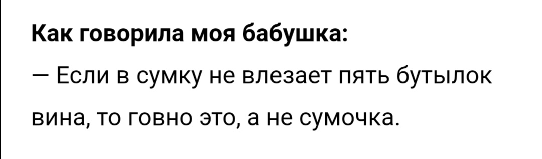 Как говорила моя бабушка Если в сумку не влезает пять бутылок ВИНЭ ТО ГОВНО ЭТО а не СУМОЧКд