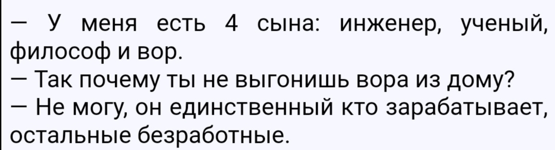 У меня есть 4 сына инженер ученый философ и вор Так почему ты не выгонишь вора из дому Не могу он единственный кто зарабатывает остальные безработные