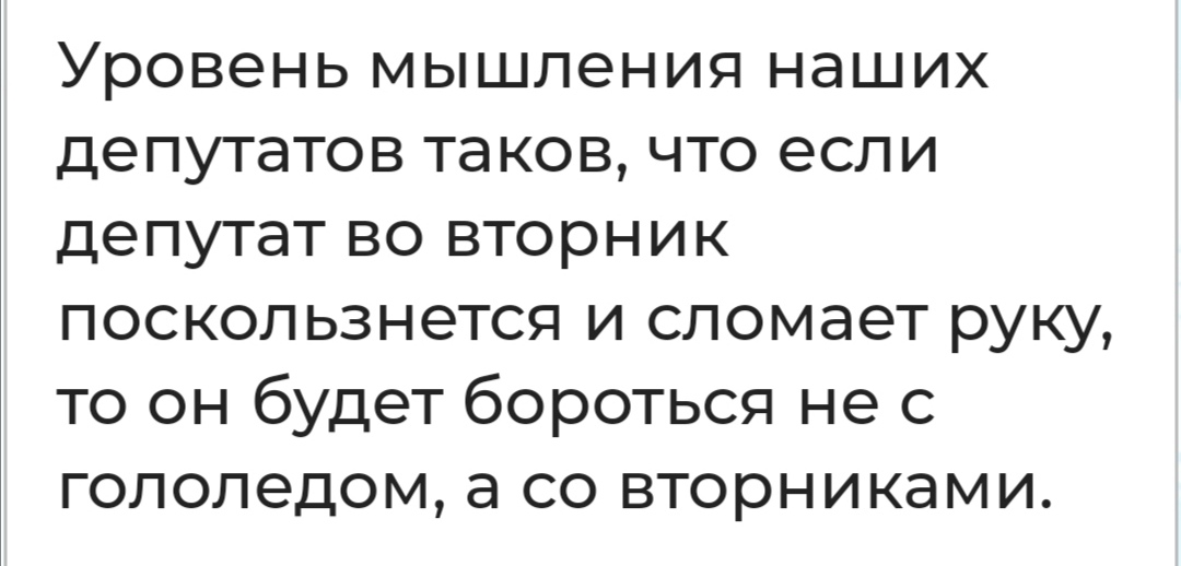 Уровень мышления наших депутатов таков что если депутат во вторник поскользнется и сломает руку то он будет бороться не с гололедом а со вторниками