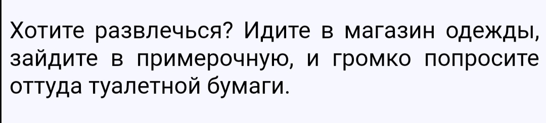 Хотите развлечься Идите в магазин одежды зайдите в примерочную и громко попросите оттуда туалетной бумаги