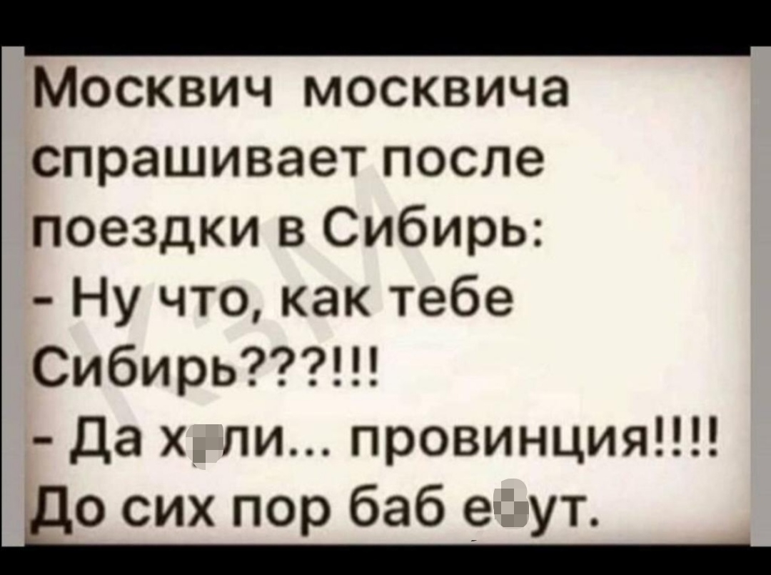 Москвич москвича спрашивает после поездки в Сибирь Ну что как тебе Сибирь да х_ пи провинция о сих пор баб е ут