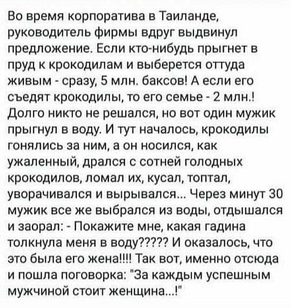 Во время корпоратива в Таиланде руководитель фирмы вдруг выдвинул предложение Если ктонибудь прыгнет в пруд к крокодипам и выберется отгуда живым сразу 5 млн баксов А если его съедят крокодилы то его семье 2 млн долго никто не решался но вот один мужик прыгнул в воду И тут началось крокодилы гонялись за ним а он носился как ужаленный дрался с сотней голодных крокодилов ломал их кусал топтал уворач