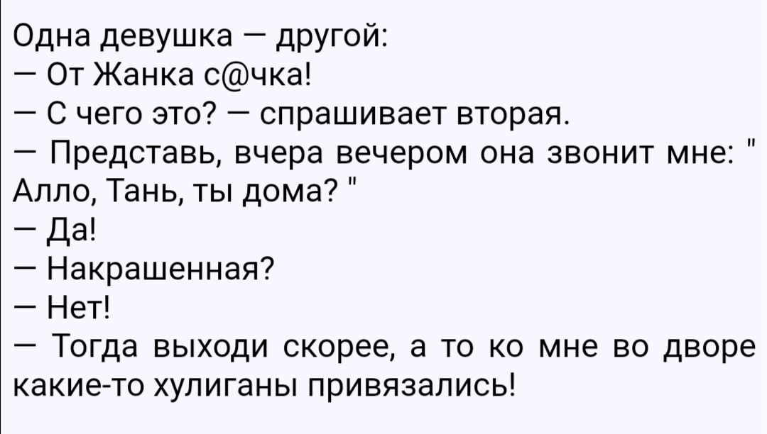 Одна девушка другой От Жанка счка С чего это спрашивает вторая Представь вчера вечером она звонит мне Алло Тань ты дома Да Накрашенная Нет Тогда выходи скорее а то ко мне во дворе какие то хулиганы привязались