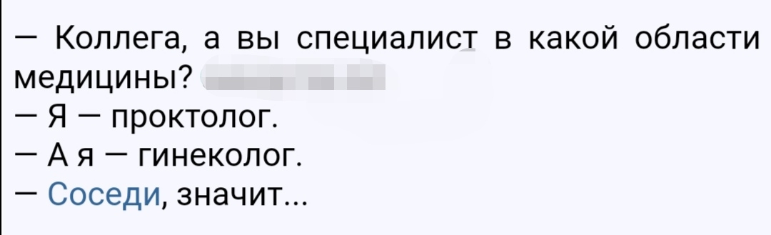 Коллега а вы специалист в какой области медицины Я проктолог А я гинеколог Соседи значит