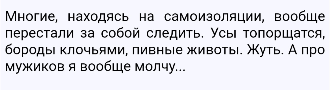 Многие находясь на самоизоляции вообще перестали за собой следить Усы топорщатся бороды клочьями пивные животы Жуть А про мужиков я вообще молчу