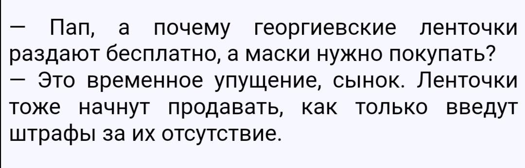 Пап а почему георгиевские ленточки раздают бесплатно а маски нужно покупать Это временное упущение сынок Ленточки тоже начнут продавать как только введут штрафы за их отсутствие