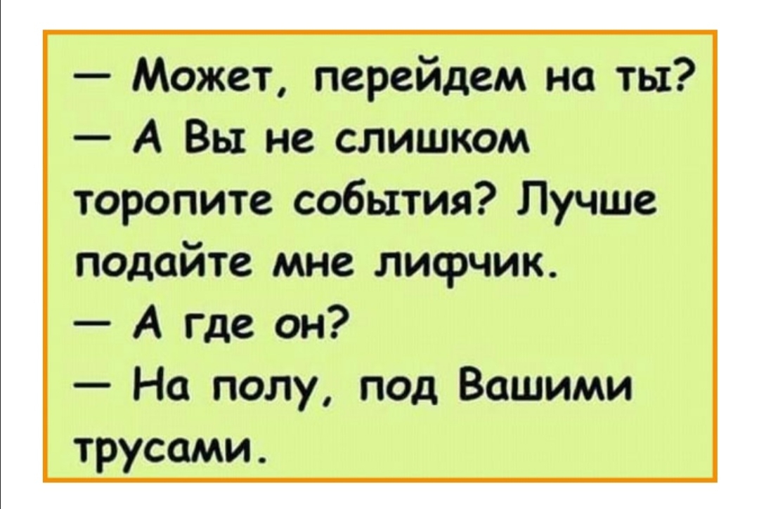 Может перейдем на ты А Вы не слишком торопите события Лучше подайте мне лисрчик А Где он На полу под Вашими трусами