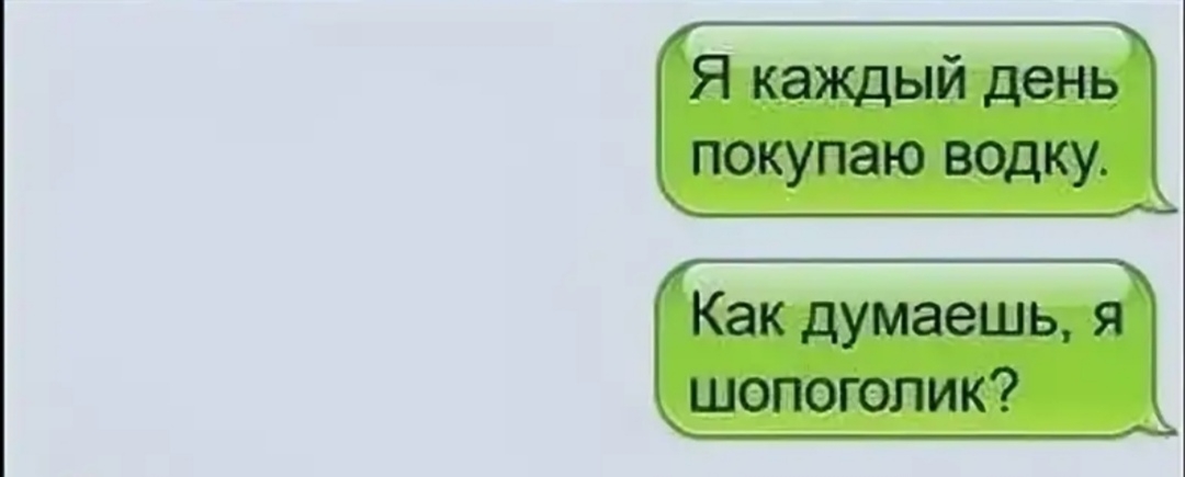 Я каждый день покупаю водку Как думаешь я шопоголик