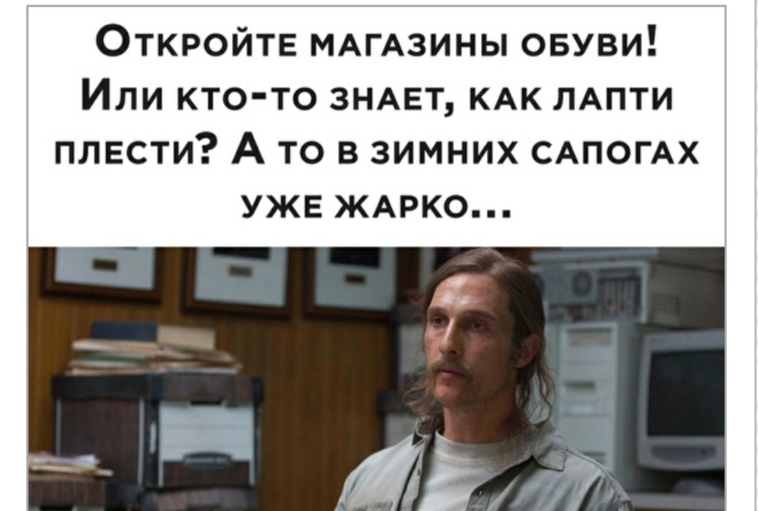 Откройте МАГАЗИНЫ овуви Или кто то ЗНАЕТ КАК ЛАПТИ плести А то в зимних САПОГАХ УЖЕ ЖАРКО