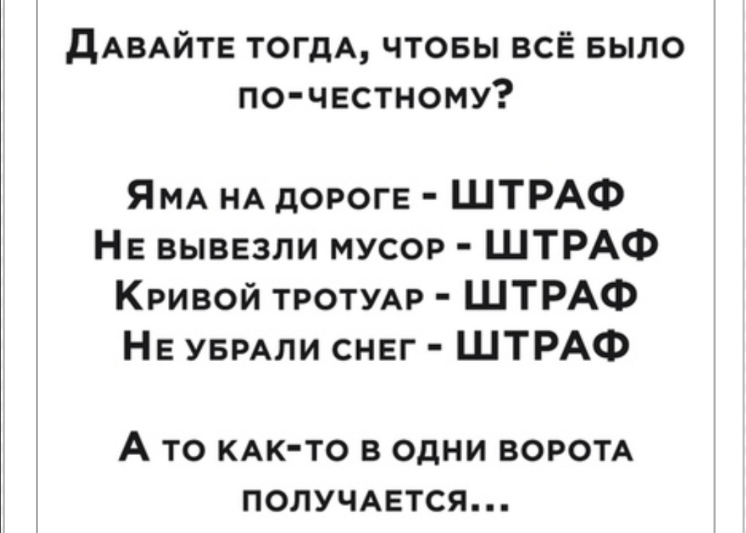 дАВАЙТЕ ТОГДА чтовы всЁ БЫЛО по чвстному ЯМА НА дороге ШТРАФ НЕ вывезли мусор ШТРАФ Кривой ТРОТУАР ШТРАФ НЕ УБРАЛИ снег ШТРАФ А ТО КАКТО В ОДНИ ВОРОТА ПОЛУЧАЕТСЯ