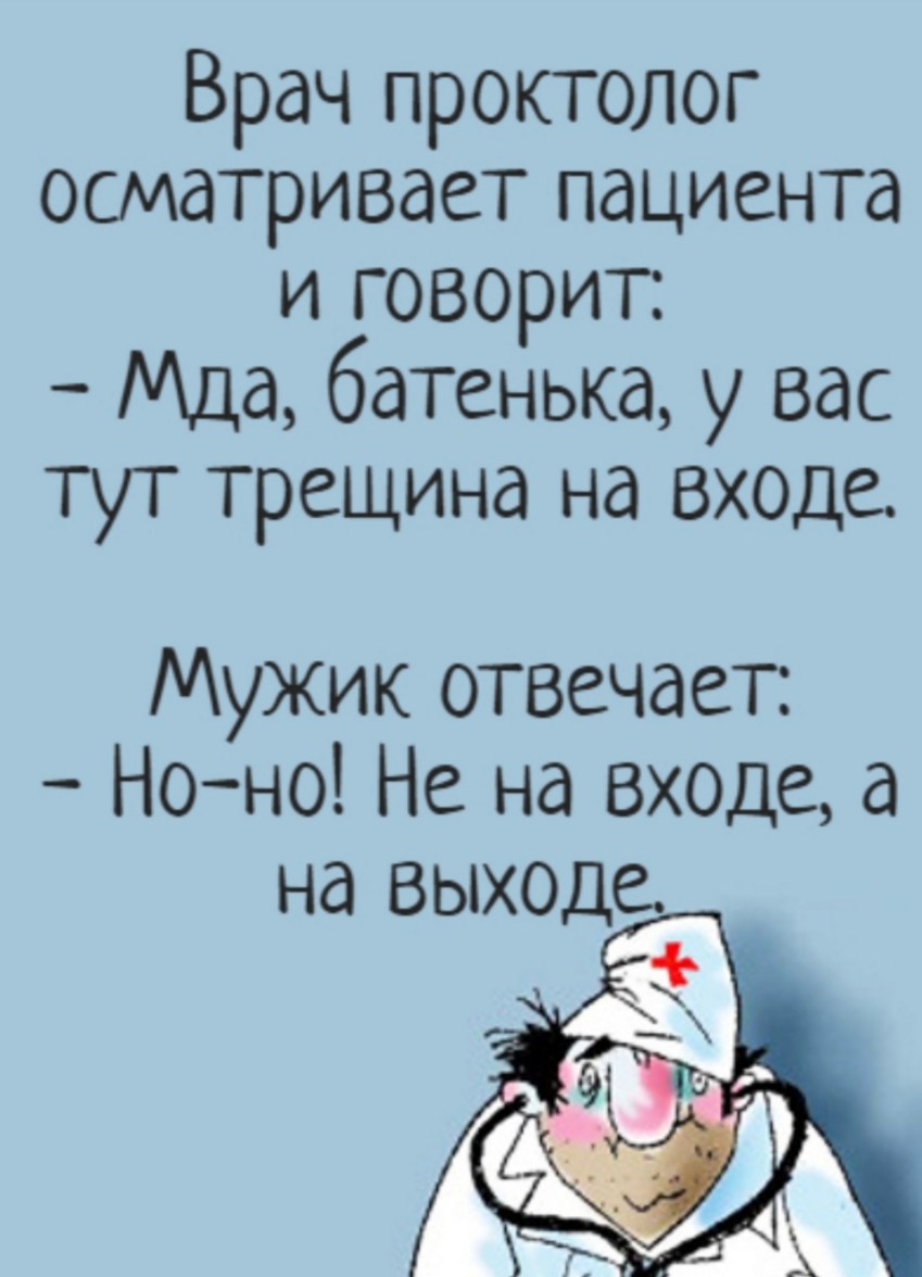 Врач проктолог осматривает пациента и говорит Мда батенька у вас тут трещина на входе Мужик отвечает Ноно Не на входе а на выходе