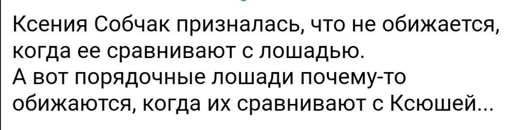 Ксения Собчак призналась что не обижается когда ее сравнивают с лошадью А вот порядочные лошади почему то обижаются когда их сравнивают с Ксюшей