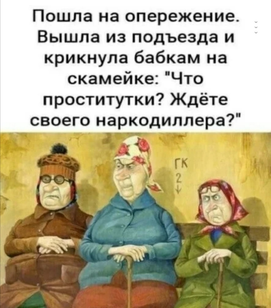 Пошла на опережение Вышла из подъезда и крикнула бабкам на скамейке Что проститутки Ждёте своего наркодиллера