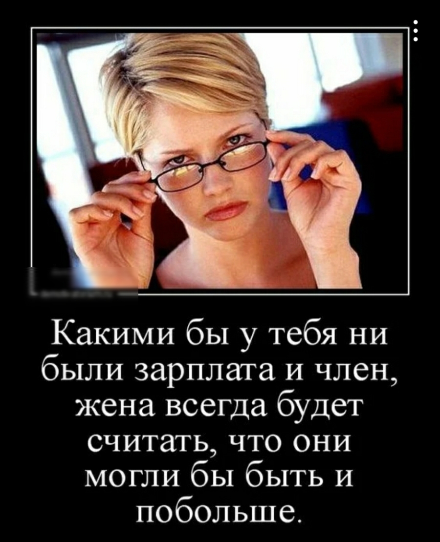 Какими бы у тебя ни были зарплата И член жена всегда будет считать что они могли бы быть И побольше