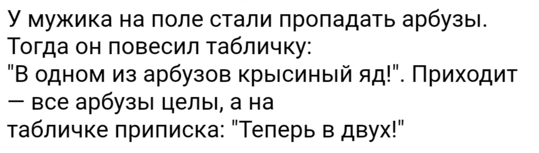 У мужика на поле стали пропадать арбузы Тогда он повесил табличку В одном из арбузов крысиный яд Приходит все арбузы целы а на табличке приписка Теперь в двух