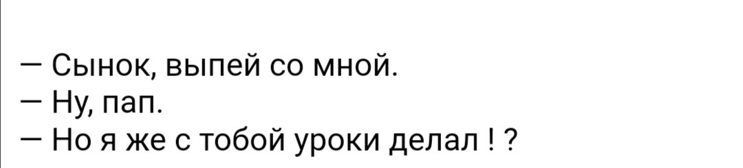Сынок выпей со мной Ну пап Но я же с тобой уроки делал