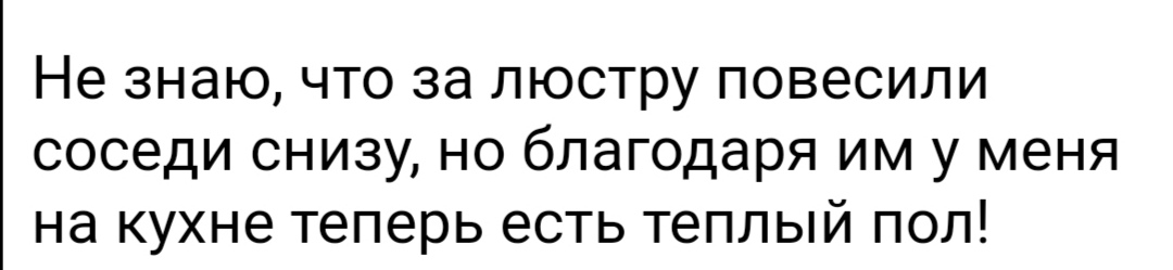 Не знаю что за люстру повесили соседи снизу но благодаря им у меня на кухне теперь есть теплый пол