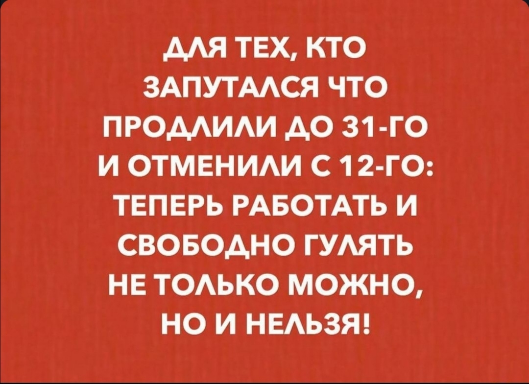МЯ ТЕХ КТО ЗАПУТААСЯ ЧТО ПРОМИАИ АО 31 ГО И ОТМЕНИАИ С 1 2 ГО ТЕПЕРЬ РАБОТАТЬ И СВОБОДНО ГУАЯТЬ НЕ ТОАЬКО МОЖНО НО И НЕАЬЗЯ