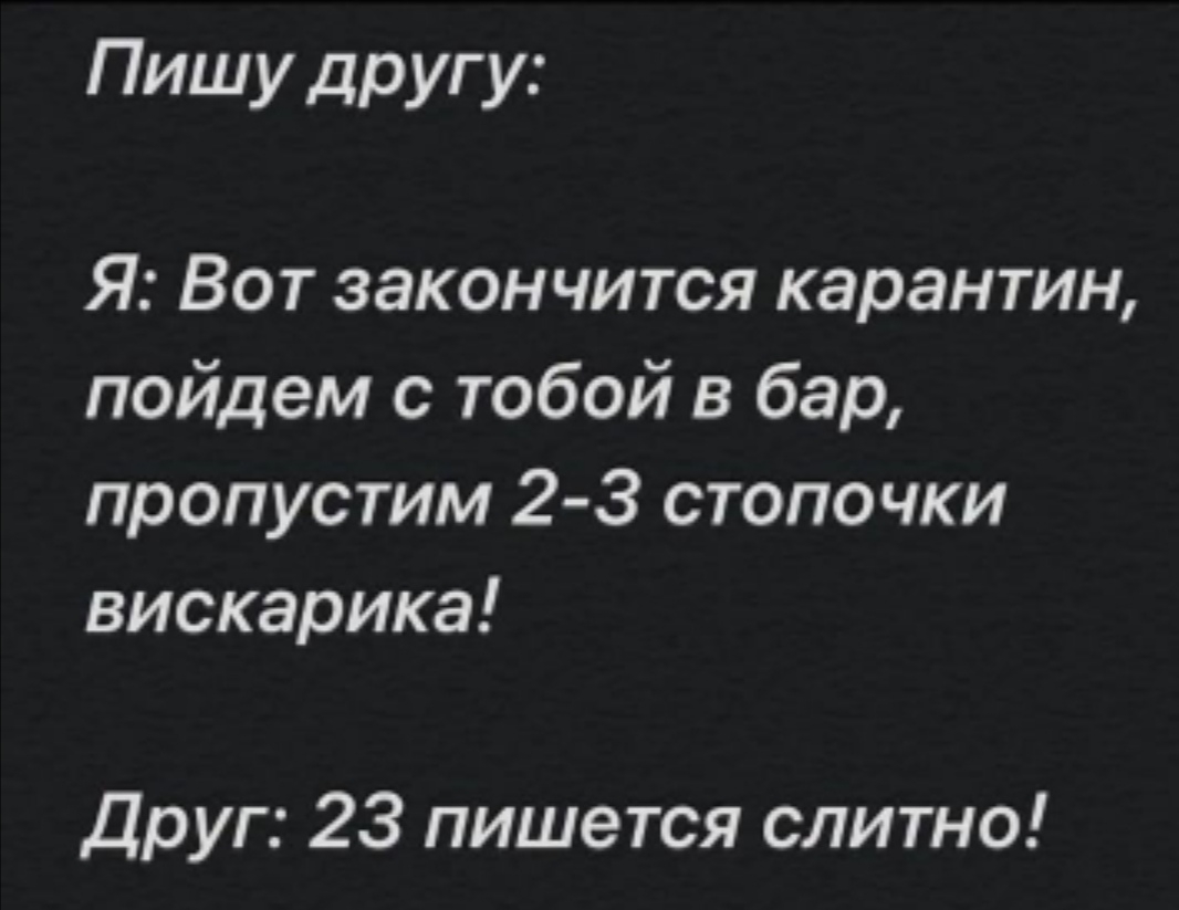 Пишу другу Я Вот закончится карантин пойдем с тобой в бар пропустим 2 3 стопочки вискарика Друг 23 пишется слитно