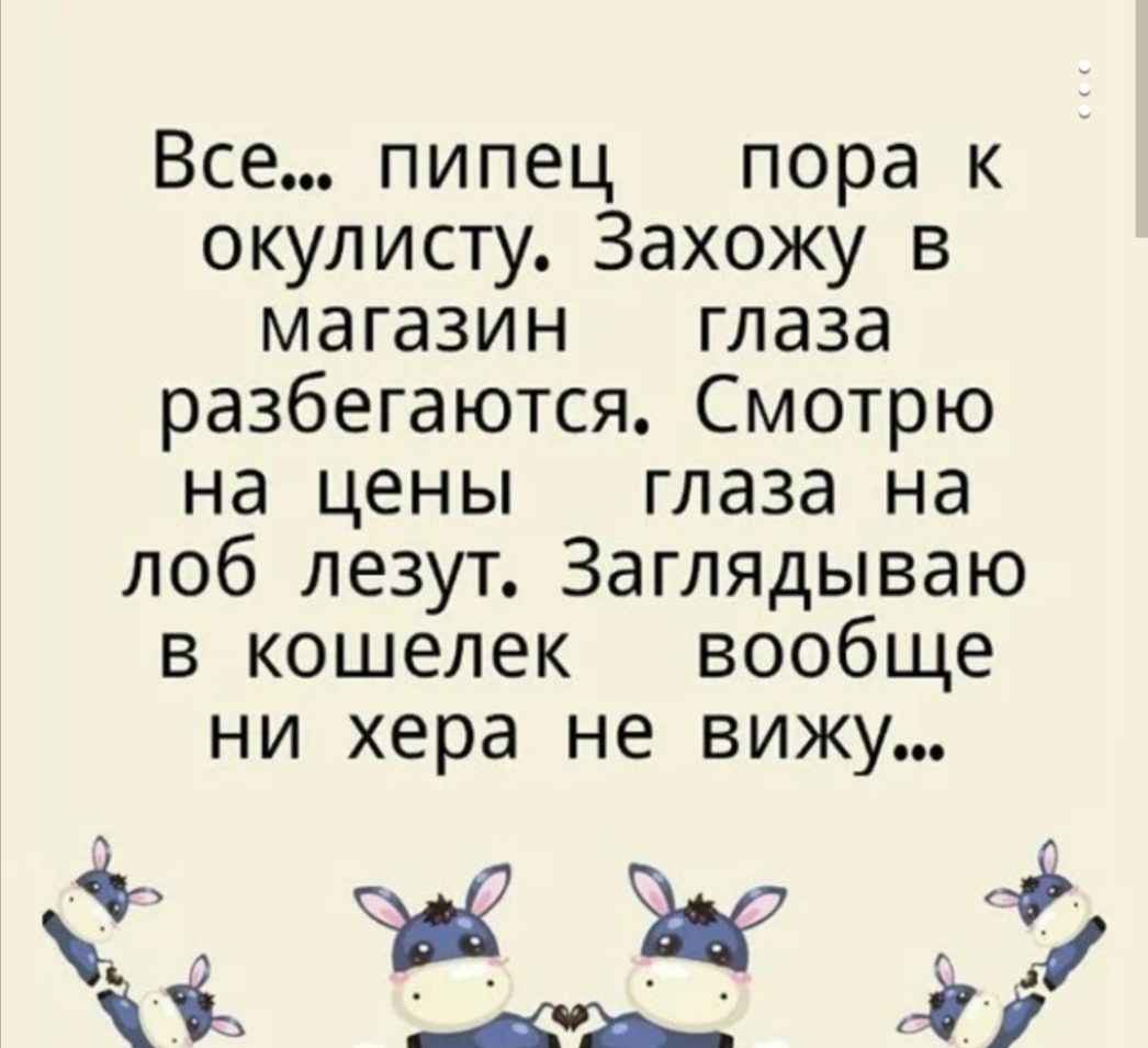 Все пипец пора к окулисту Захожу в магазин глаза разбегаются Смотрю на цены глаза на лоб лезут Заглядываю в кошелек вообще ни хера не вижу в