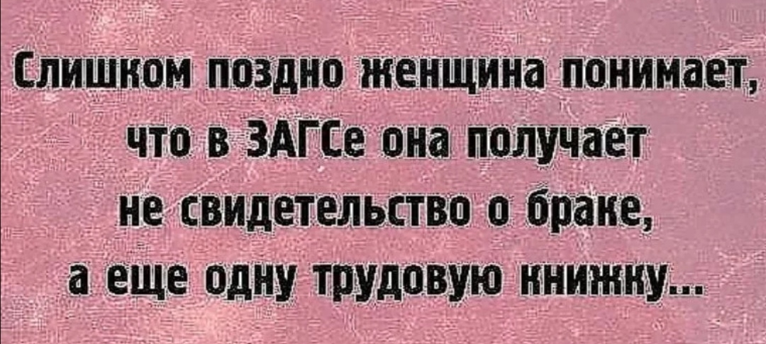 Слишком поздно женщина понимаш Что в ЗАГСе она Получаёт _ _нед с1ви11гетельіст о браке а еше один трудпвуш ннижну