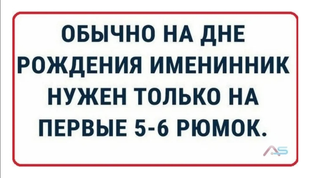 ОБЫЧНО НА ДНЕ РОЖДЕНИЯ ИМЕНИННИК НУЖЕН ТОЛЬКО НА ПЕРВЫЕ 5 6 РЮМОК
