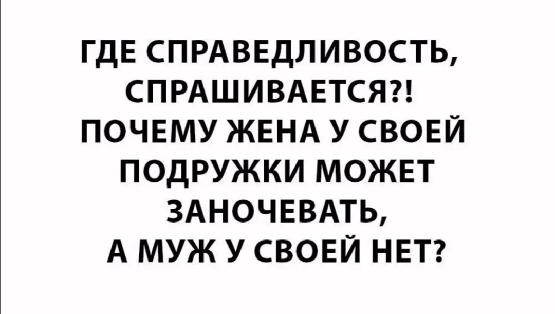 ГДЕ СПРАВЕДЛИВОСТЬ СПРАШИВАЕТСЯ ПОЧЕМУ ЖЕНА У СВОЕЙ ПОДРУЖКИ МОЖЕТ ЗАНОЧЕВАТЬ А МУЖ У СВОЕЙ НЕТ