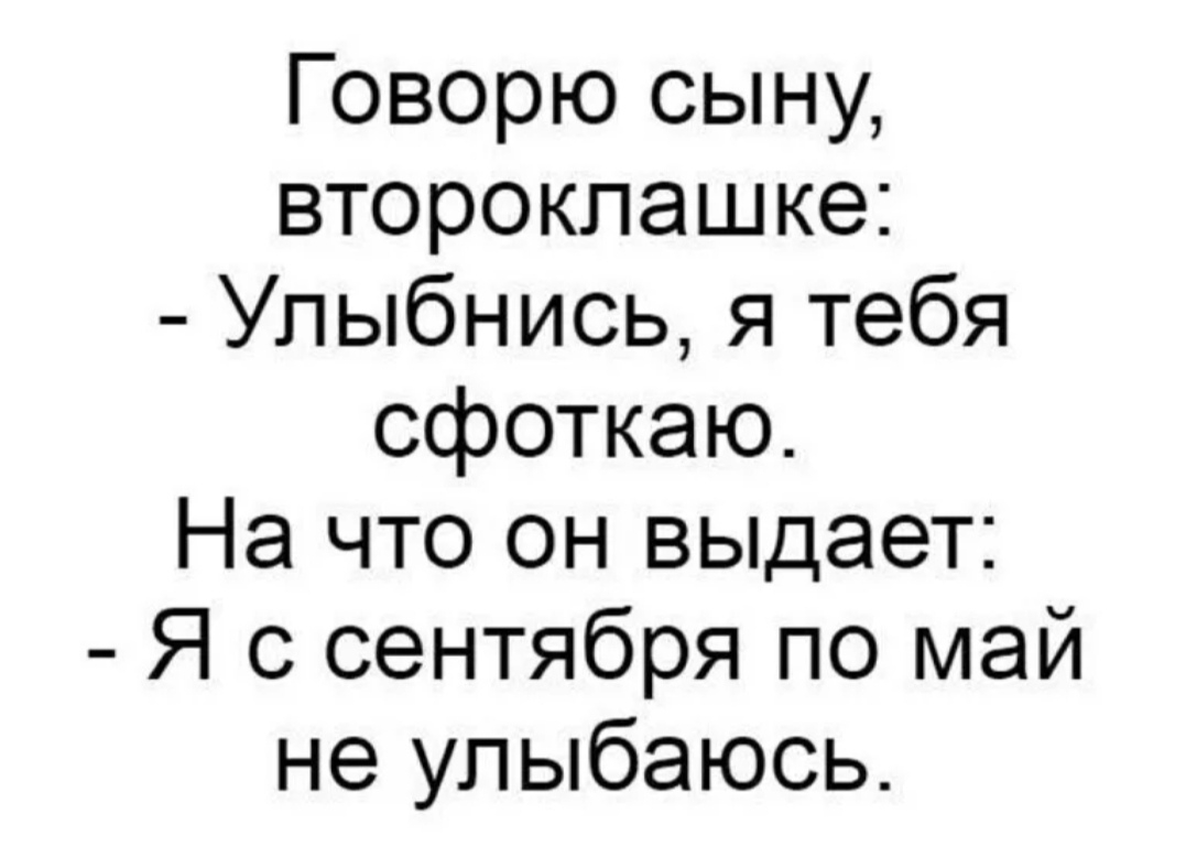 Говорю сыну второкпашке Улыбнись я тебя сфоткаю На что он выдает Я с сентября по май не улыбаюсь