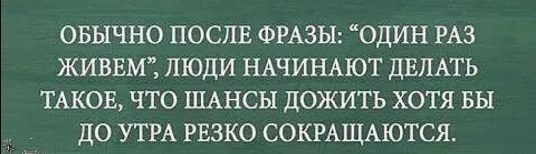 овычно послв ФРАЗЫ один РАЗ ЖИВЕМ люди НАЧИНАЮТ ДЕЛАТЬ ТАКОЕ что ШАНСЫ дожить хотя вы до УТРА рвзко СОКРАЩАЮТСЯ