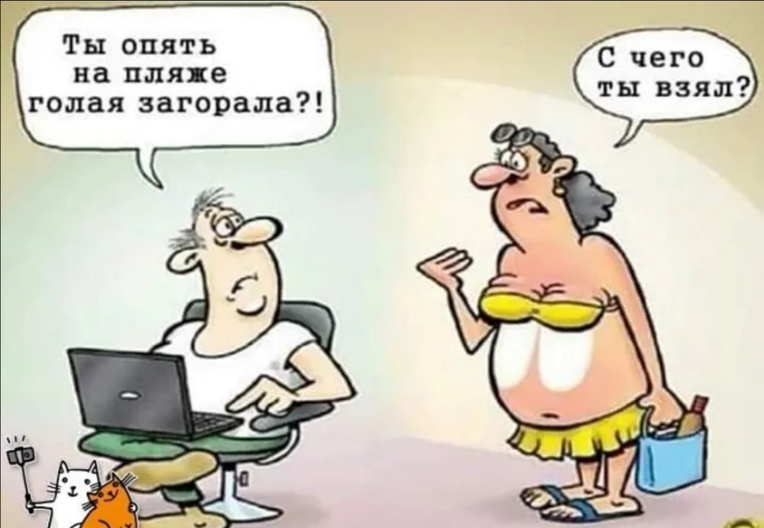 С чего ты взял Ты опять на пляже голая загорала