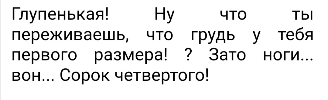 Глупенькая Ну что ты переживаешь что грудь у тебя первого размера Зато ноги вон Сорок четвертого