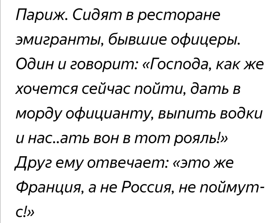 Париж Сидят в ресторане эмигранты бывшие офицеры Один и говорит Господа как же хочется сейчас пойти дать в морду официанту выпить водки и насать вон в тот рояль Друг ему отвечает это же Франция а не Россия не поймут С
