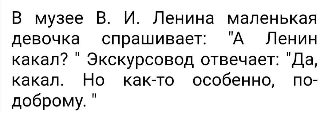 В музее В И Ленина маленькая девочка спрашивает А Ленин какал Экскурсовод отвечает Да какал Но как то особенно по доброму