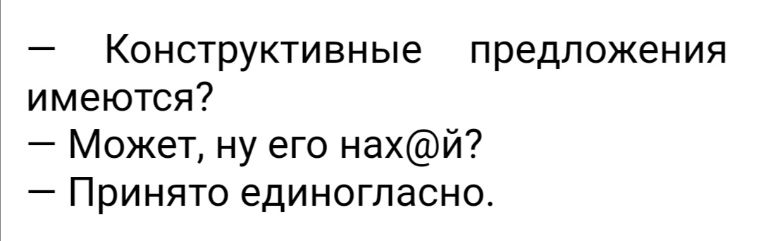 Конструктивные предложения имеются Может ну его нахй Принято единогласно