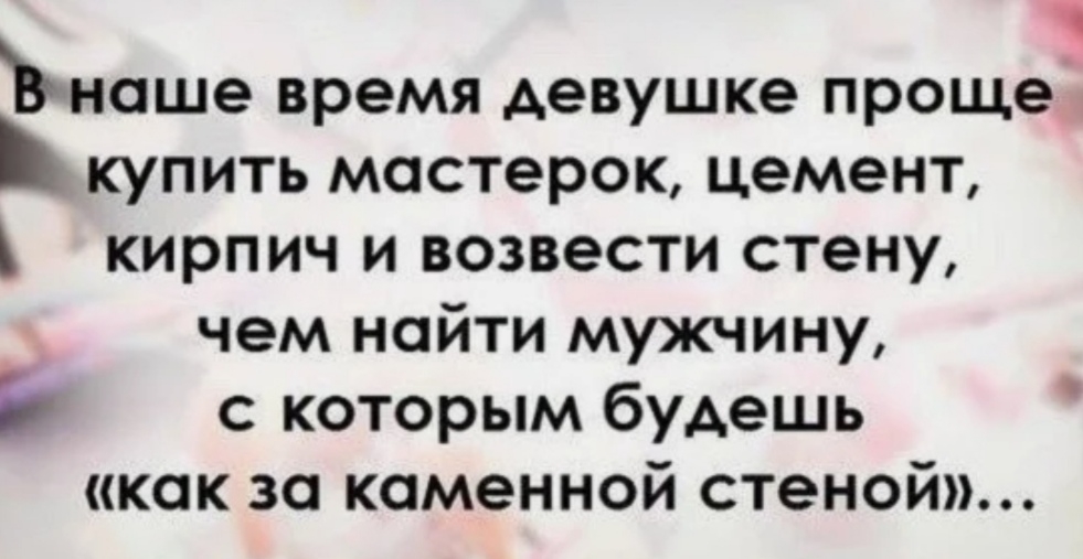 Ънаше время девушке проще купить мастерок цемент кирпич и возвести стену чем найти мужчину В с которым будешь как за каменной стеной