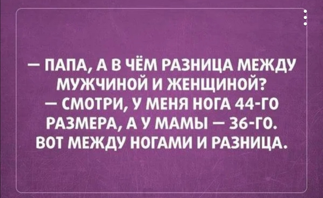 ПАПА А в чЁм РАЗНИЦА мвжду мужчиной и женщиной смотРи У МЕНЯ ногА 44 го РАЗМЕРА А у МАМЫ 36 Г0 вот между ногти и РАЗНИЦА