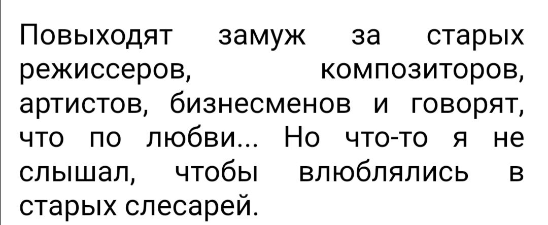 Повыходят замуж за старых режиссеров композиторов артистов бизнесменов и говорят что по любви Но что то я не слышал чтобы влюблялись в старых слесарей