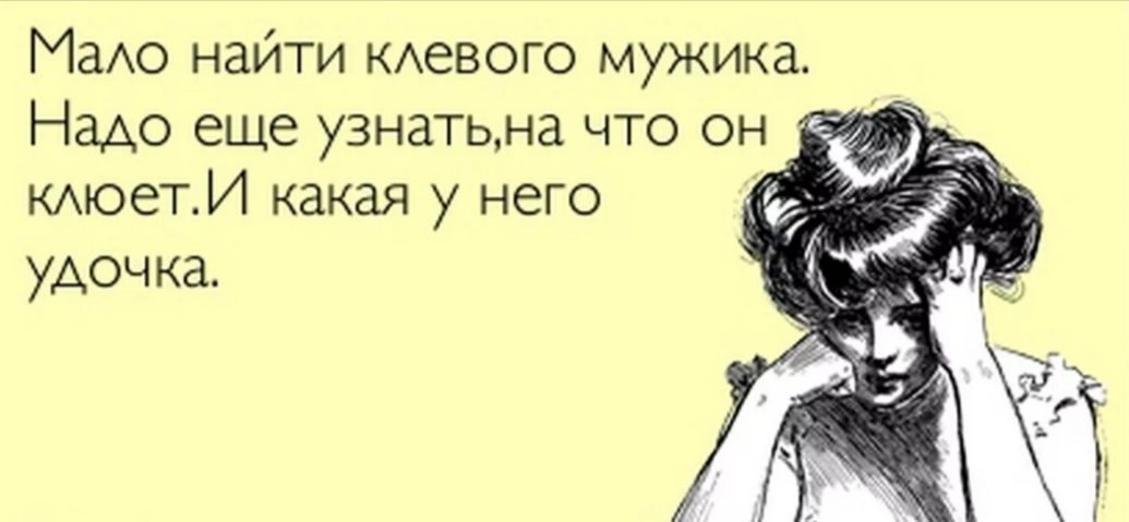 МаАо найти КАеВОГО мужика Надо еще узнать на что он кмоет И какая у него удоч ка