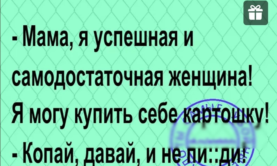 Мама я успешная и саМОДостаточная женщина Я могу купить себе Копай давай и нешипдюё