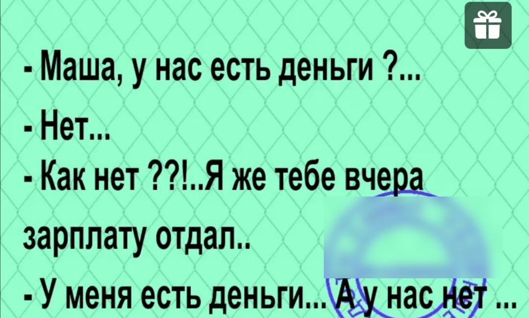 Маша у нас есть деньги Нет Как нет Я же тебе вчщ зарплату отдал У меня есть деньгинас