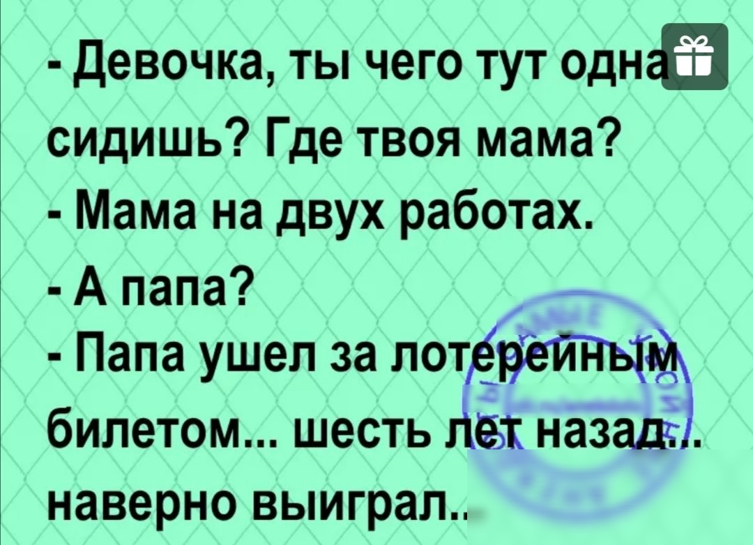 девочка ты чего тут одна сидишь Где твоя мама Мама на двух работах А папа  Папа ушел за потёрёйпьтф билетом шесть гёэк назадч наверно выиграл - выпуск  №630045