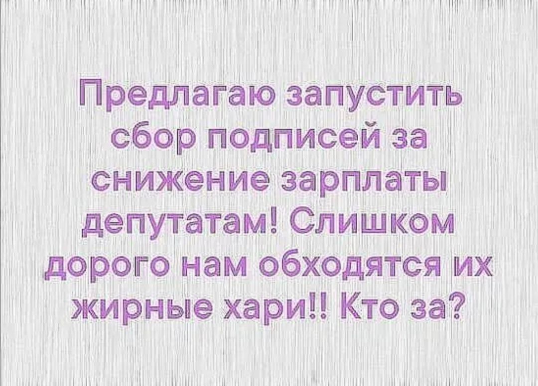 ШГ УЧ Ц ПМ Предлагаю запустить сбор пОДписей За снижение зарплаты депутатам Слишком дорого нам обходятся их жирные хари Кто за Н Н НЧ и Н